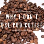 Why I Don’t Use Pod Coffee