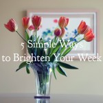 5 Simple Ways to Brighten Your Week