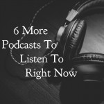 6 More Podcasts to Listen to Right Now