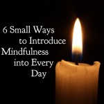 6 Small Ways to Introduce Mindfulness Into Every Day