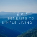 5 Key Benefits to Simple Living