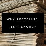 Why Recycling Isn’t Enough