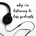 Why I’m Listening To Less Podcasts