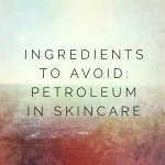 Ingredients to Avoid: Petroleum in Skincare