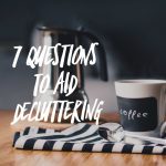 7 Questions to Aid Decluttering