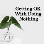 Getting Ok With Doing Nothing