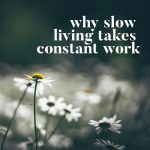 Why Slow Living Takes Constant Work